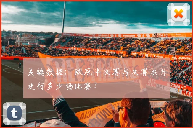 关键数据：欧冠半决赛与决赛共计进行多少场比赛？