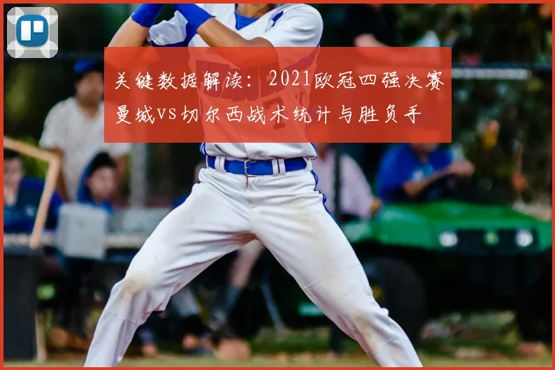 关键数据解读：2021欧冠四强决赛曼城vs切尔西战术统计与胜负手