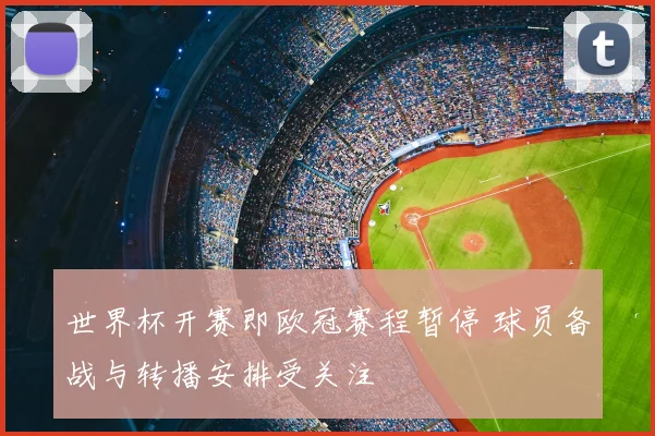 世界杯开赛即欧冠赛程暂停 球员备战与转播安排受关注