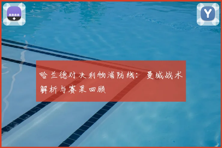 哈兰德对决利物浦防线：曼城战术解析与赛果回顾