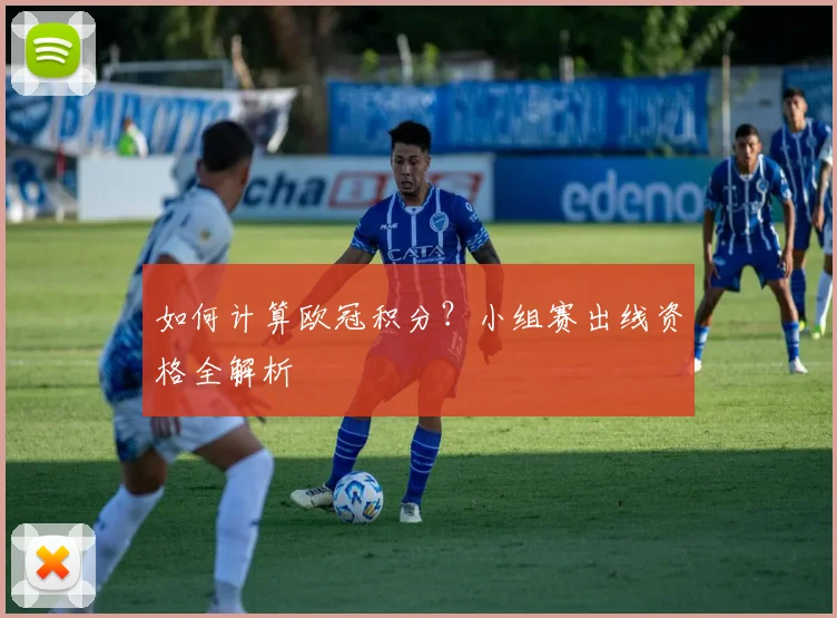 如何计算欧冠积分？小组赛出线资格全解析
