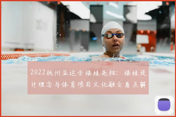 2022杭州亚运会福娃亮相：福娃设计理念与体育项目文化融合看点解读