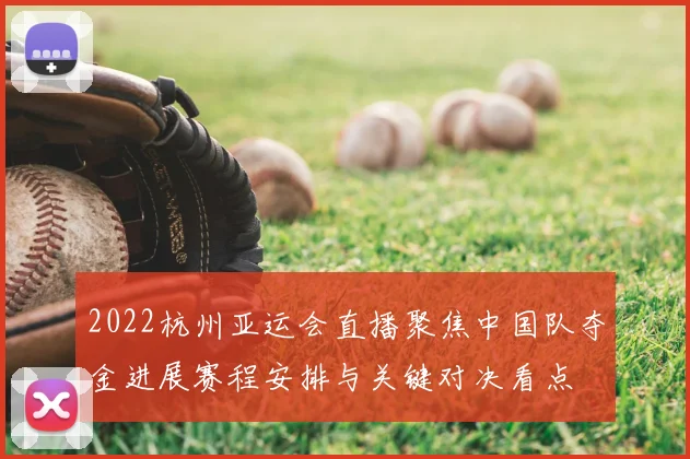 2022杭州亚运会直播聚焦中国队夺金进展赛程安排与关键对决看点